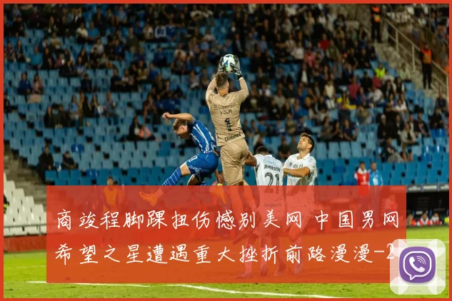 商竣程脚踝扭伤憾别美网 中国男网希望之星遭遇重大挫折前路漫漫