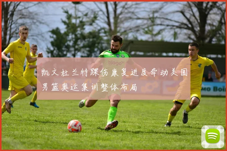 凯文杜兰特踝伤康复进度牵动美国男篮奥运集训整体布局