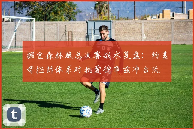 掘金森林狼总决赛战术复盘：约基奇挡拆体系对抗爱德华兹冲击流