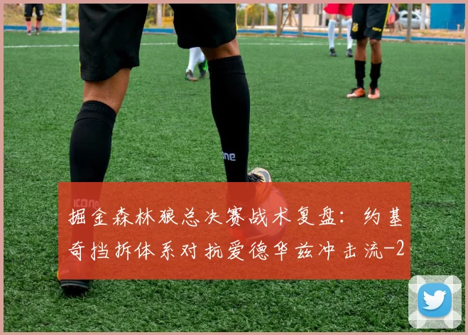 掘金森林狼总决赛战术复盘：约基奇挡拆体系对抗爱德华兹冲击流