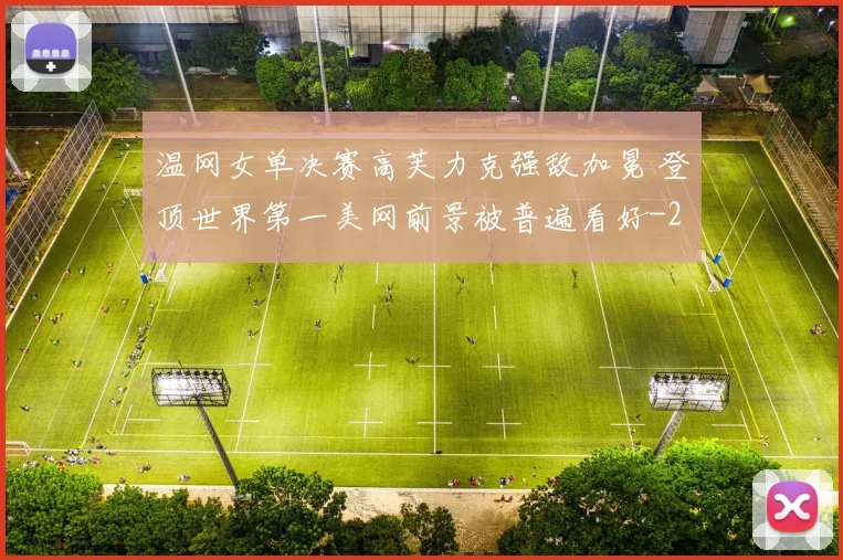 温网女单决赛高芙力克强敌加冕 登顶世界第一美网前景被普遍看好